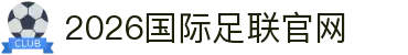 2026国际足联官网导航：参赛数量、美加墨开赛时间与热点集合